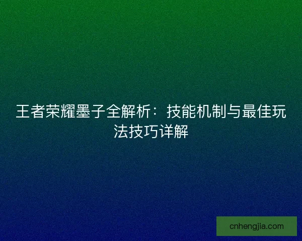 王者荣耀墨子全解析：技能机制与最佳玩法技巧详解