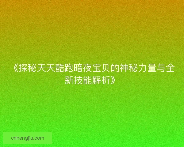 《探秘天天酷跑暗夜宝贝的神秘力量与全新技能解析》 《探秘天天酷跑暗夜宝贝的神秘力量与全新技能解析》