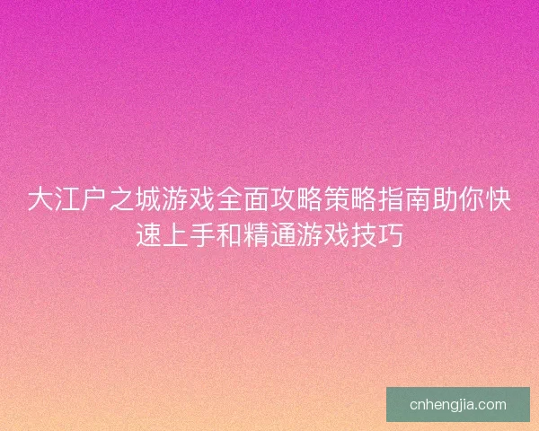 大江户之城游戏全面攻略策略指南助你快速上手和精通游戏技巧