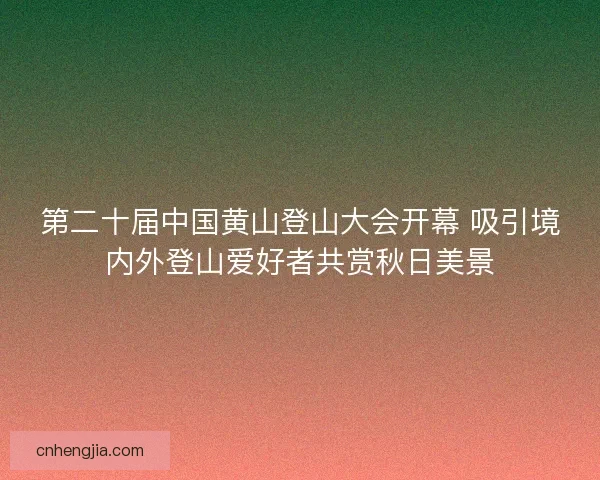 第二十届中国黄山登山大会开幕 吸引境内外登山爱好者共赏秋日美景 第二十届中国黄山登山大会开幕 吸引境内外登山爱好者共赏秋日美景