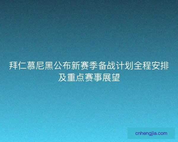 拜仁慕尼黑公布新赛季备战计划全程安排及重点赛事展望